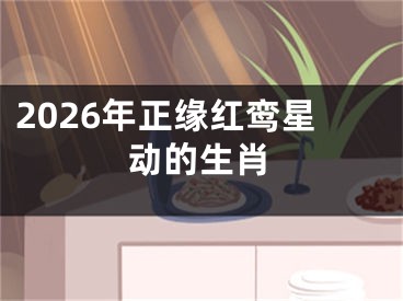 2026年正缘红鸾星动的生肖