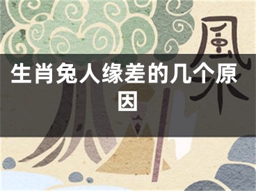 生肖兔人缘差的几个原因