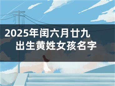 2025年闰六月廿九出生黄姓女孩名字