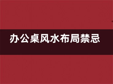 办公桌风水布局禁忌