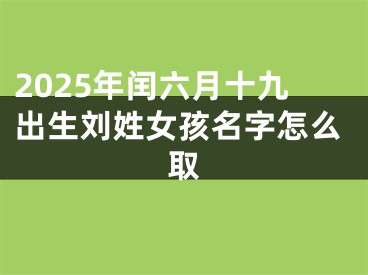 2025年闰六月十九出生刘姓女孩名字怎么取