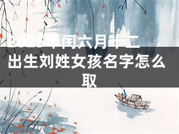 2025年闰六月十二出生刘姓女孩名字怎么取