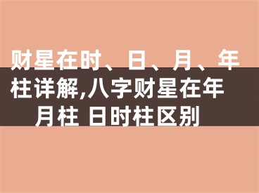 财星在时、日、月、年柱详解,八字财星在年月柱 日时柱区别