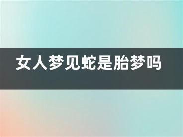 女人梦见蛇是胎梦吗