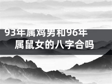 93年属鸡男和96年属鼠女的八字合吗