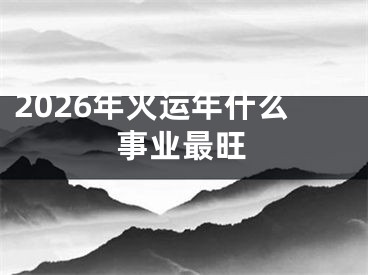 2026年火运年什么事业最旺