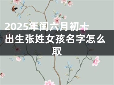 2025年闰六月初十出生张姓女孩名字怎么取
