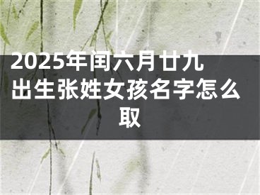 2025年闰六月廿九出生张姓女孩名字怎么取