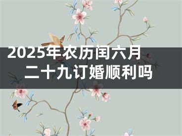 2025年农历闰六月二十九订婚顺利吗