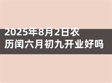 2025年8月2日农历闰六月初九开业好吗