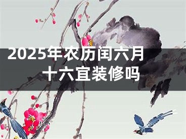 2025年农历闰六月十六宜装修吗