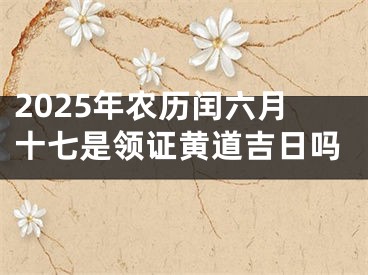 2025年农历闰六月十七是领证黄道吉日吗