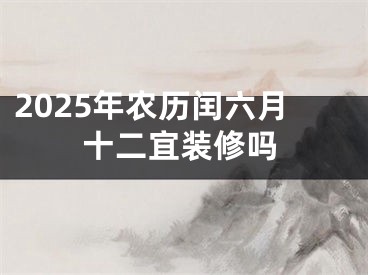 2025年农历闰六月十二宜装修吗