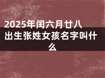 2025年闰六月廿八出生张姓女孩名字叫什么