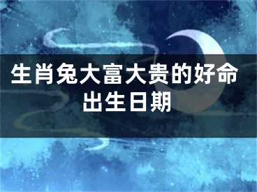 生肖兔大富大贵的好命出生日期