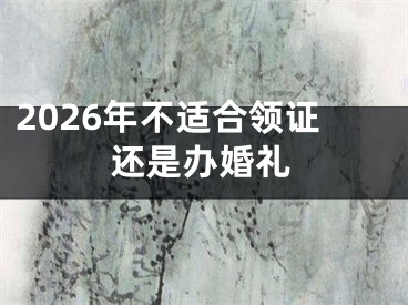 2026年不适合领证还是办婚礼