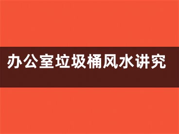 办公室垃圾桶风水讲究