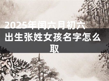 2025年闰六月初六出生张姓女孩名字怎么取