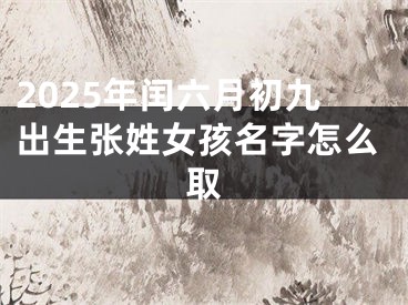 2025年闰六月初九出生张姓女孩名字怎么取