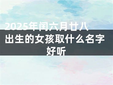 2025年闰六月廿八出生的女孩取什么名字好听