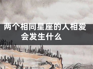 两个相同星座的人相爱会发生什么 