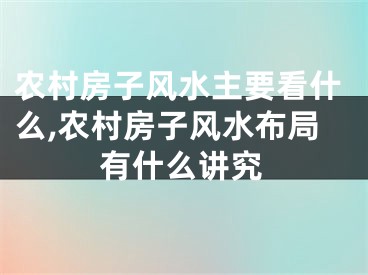 农村房子风水主要看什么,农村房子风水布局有什么讲究