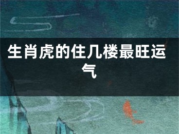 生肖虎的住几楼最旺运气