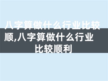八字算做什么行业比较顺,八字算做什么行业比较顺利
