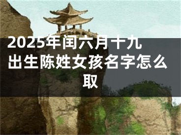 2025年闰六月十九出生陈姓女孩名字怎么取