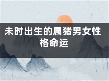未时出生的属猪男女性格命运