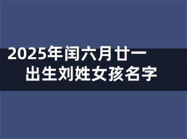 2025年闰六月廿一出生刘姓女孩名字