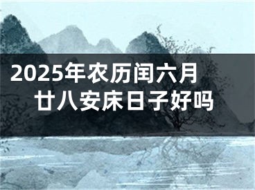 2025年农历闰六月廿八安床日子好吗
