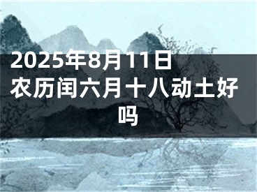 2025年8月11日农历闰六月十八动土好吗