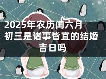 2025年农历闰六月初三是诸事皆宜的结婚吉日吗