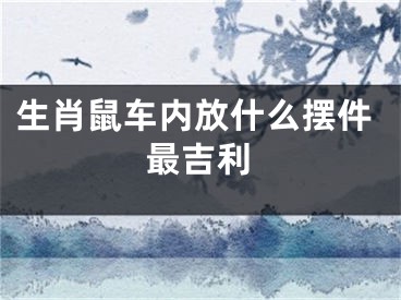 生肖鼠车内放什么摆件最吉利