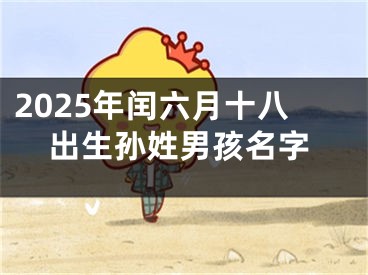 2025年闰六月十八出生孙姓男孩名字