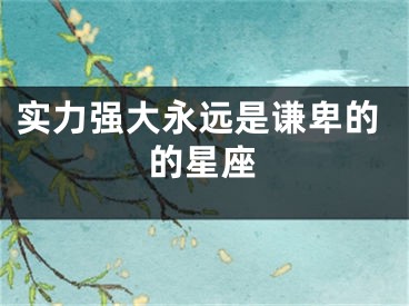 实力强大永远是谦卑的的星座