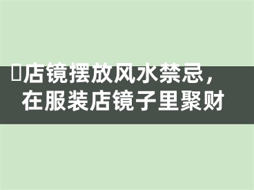 ​店镜摆放风水禁忌，在服装店镜子里聚财