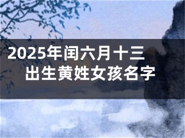 2025年闰六月十三出生黄姓女孩名字