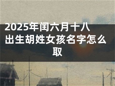2025年闰六月十八出生胡姓女孩名字怎么取