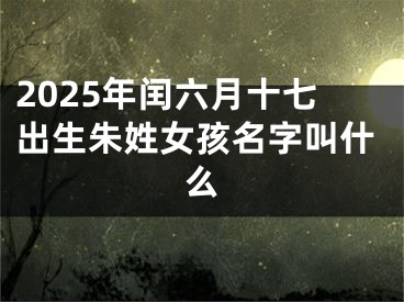 2025年闰六月十七出生朱姓女孩名字叫什么