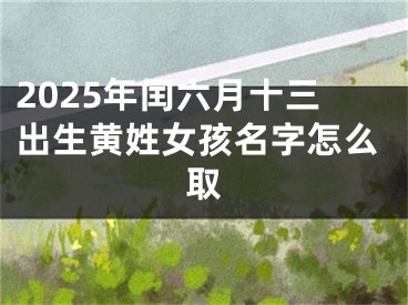 2025年闰六月十三出生黄姓女孩名字怎么取