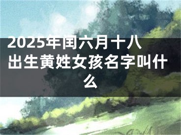 2025年闰六月十八出生黄姓女孩名字叫什么