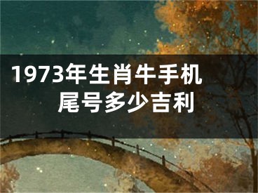 1973年生肖牛手机尾号多少吉利