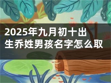 2025年九月初十出生乔姓男孩名字怎么取