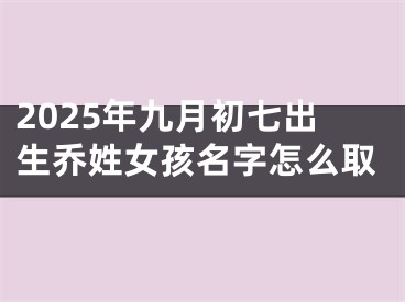 2025年九月初七出生乔姓女孩名字怎么取