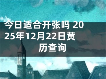 今日适合开张吗 2025年12月22日黄历查询