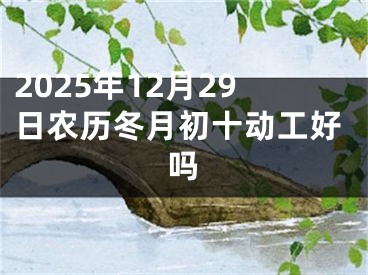 2025年12月29日农历冬月初十动工好吗