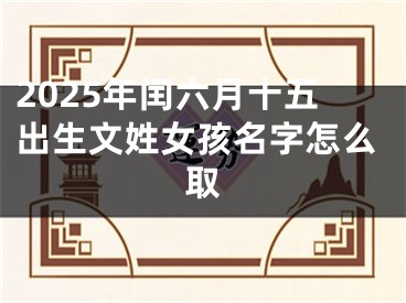 2025年闰六月十五出生文姓女孩名字怎么取