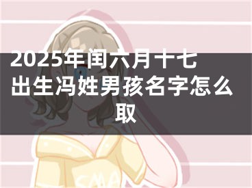 2025年闰六月十七出生冯姓男孩名字怎么取